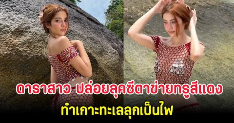 ดาราสาว ปล่อยลุคซีตาข่ายทรูสีแดง ทำเกาะทะเลลุกเป็นไฟ