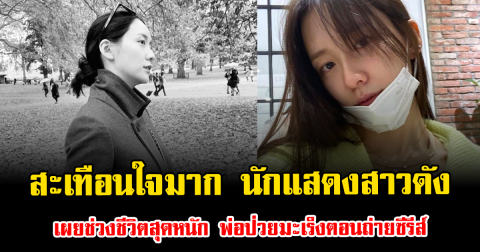 สะเทือนใจมาก นักแสดงสาวดัง เผยช่วงชีวิตสุดหนัก พ่อป่วยมะเร็งตอนถ่ายซีรีส์ (ตปท.)