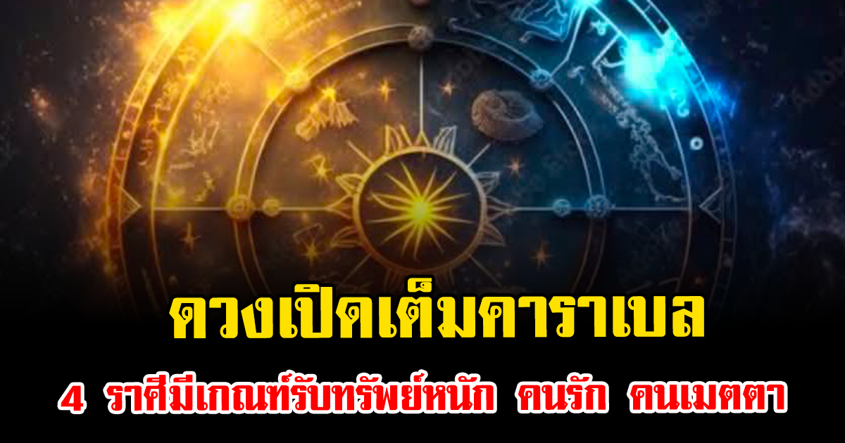 ดวงเปิดเต็มคาราเบล 4 ราศีมีเกณฑ์รับทรัพย์หนัก คนรัก คนเมตตา