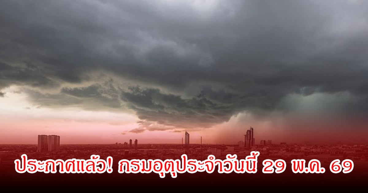 ประกาศแล้ว! กรมอุตุประจำวันนี้ 29 พ.ค. 69
