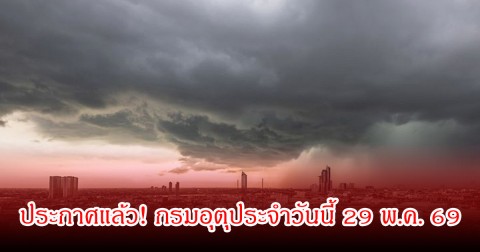 ประกาศแล้ว! กรมอุตุประจำวันนี้ 29 พ.ค. 69