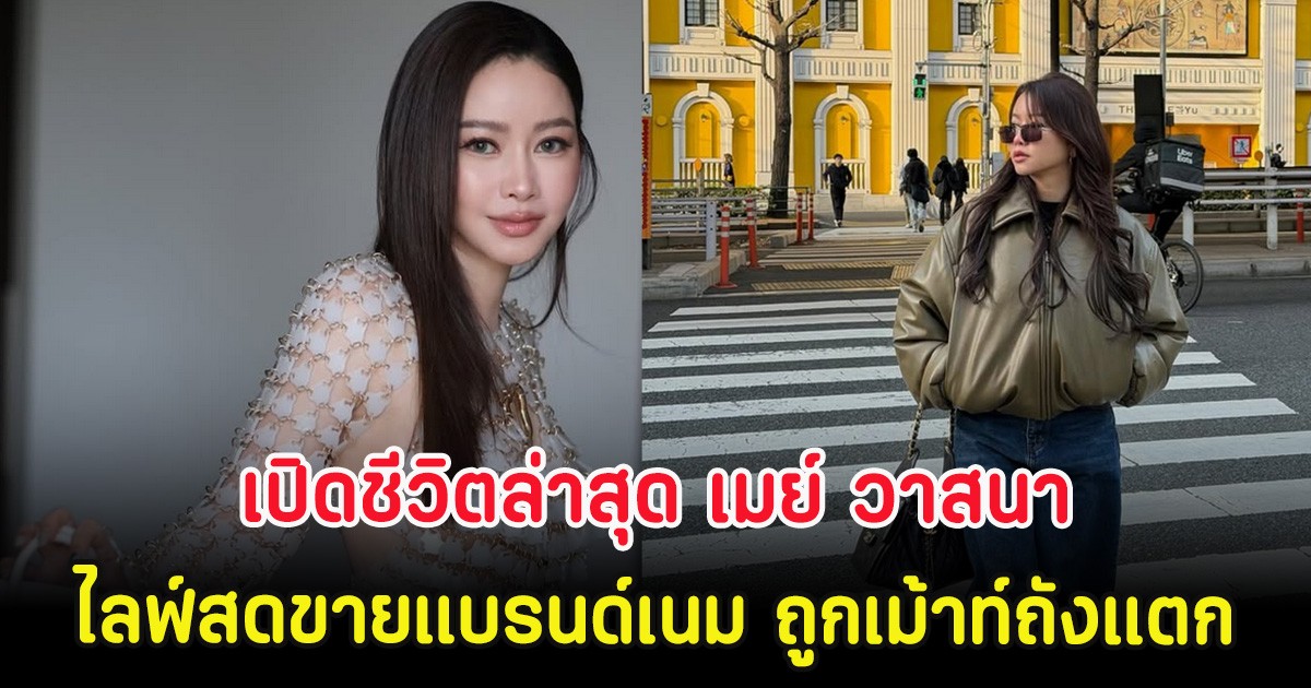 เปิดชีวิตล่าสุด เมย์ วาสนา ไลฟ์สดขายแบรนด์เนม ถูกเม้าท์ถังแตก