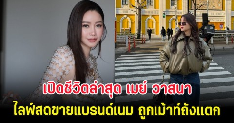 เปิดชีวิตล่าสุด เมย์ วาสนา ไลฟ์สดขายแบรนด์เนม ถูกเม้าท์ถังแตก