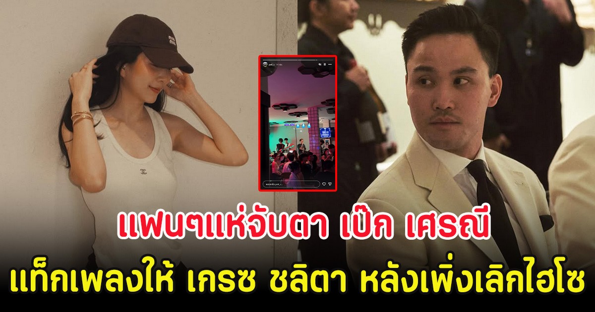 แฟนๆแห่จับตา เป๊ก เศรณี แท็กเพลงให้ เกรซ ชลิตา หลังเพิ่งเลิกไฮโซ