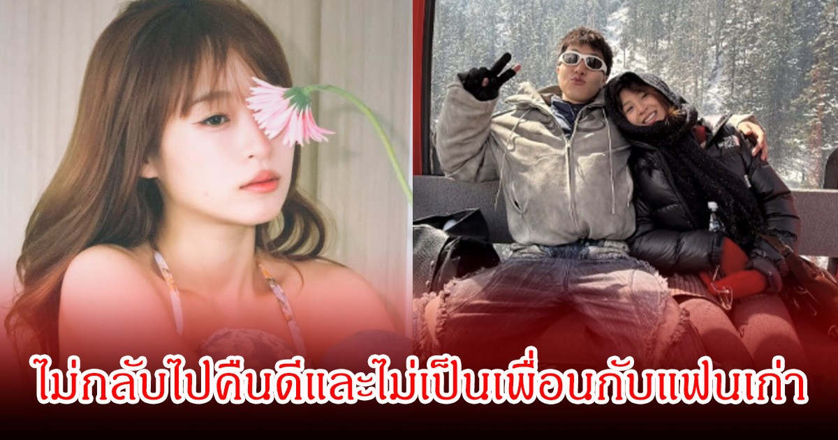มูฟออนแล้ว! ดาราสาวชื่อดัง ประกาศชัด ไม่กลับไปคืนดีและไม่เป็นเพื่อนกับแฟนเก่า หลังเลิกรากับนักร้องหนุ่ม