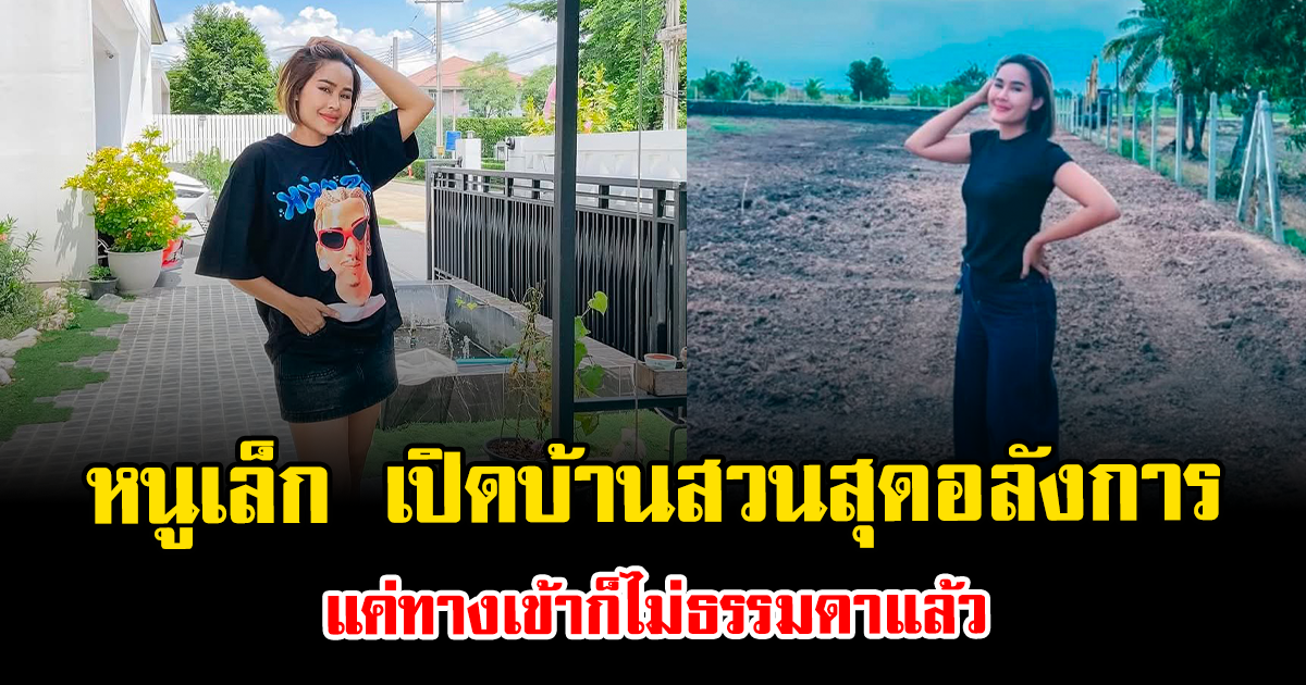 ฮือฮา หนูเล็ก เปิดบ้านสวนสุดอลังการ แค่ทางเข้าก็ไม่ธรรมดาแล้ว