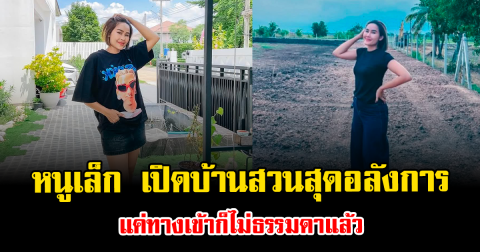 ฮือฮา หนูเล็ก เปิดบ้านสวนสุดอลังการ แค่ทางเข้าก็ไม่ธรรมดาแล้ว