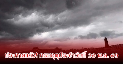 ประกาศแล้ว! กรมอุตุประจำวันนี้ 30 พ.ค. 69
