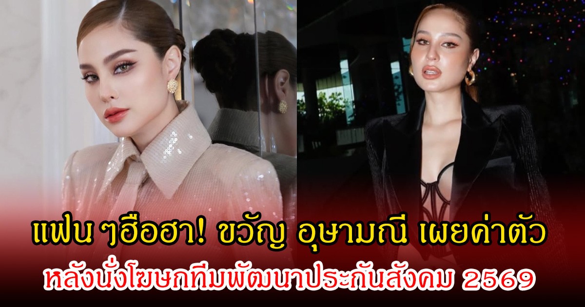 แฟนๆฮือฮา! ขวัญ อุษามณี เผยค่าตัว หลังนั่งโฆษกทีมพัฒนาประกันสังคม 2569