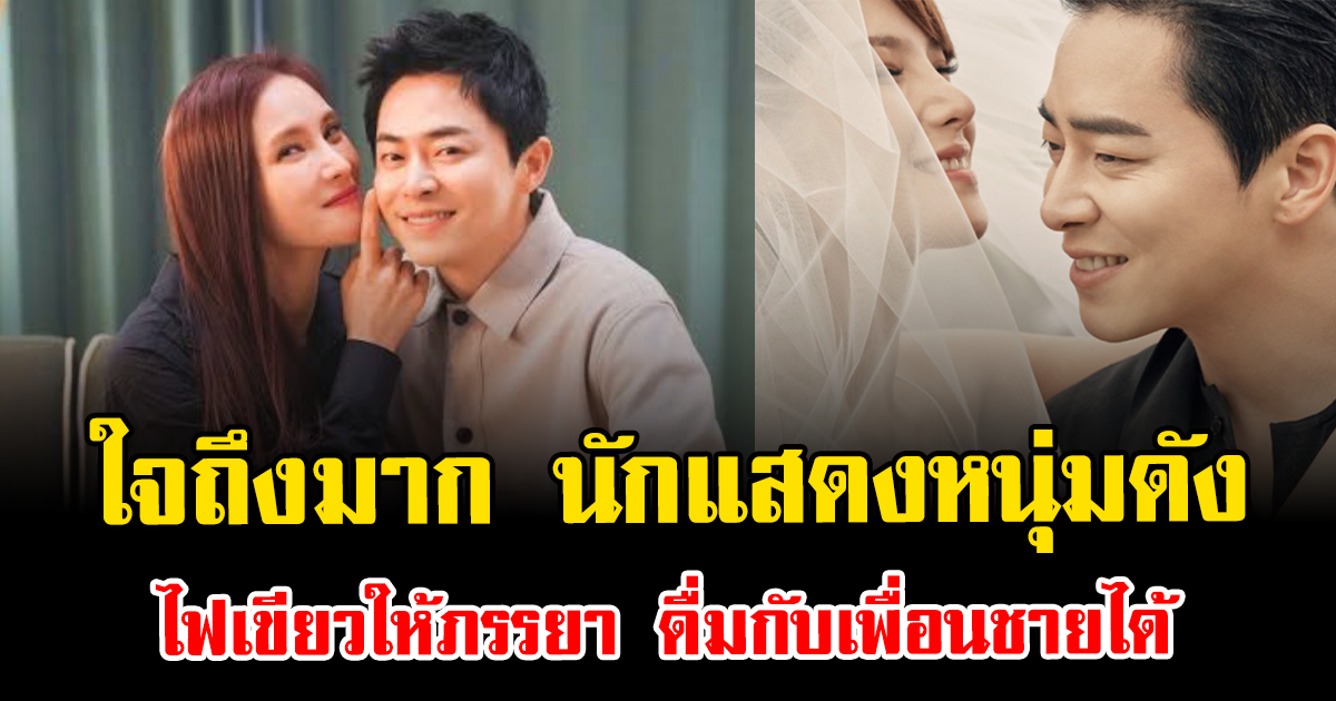 ใจถึงมาก นักแสดงหนุ่มดัง ไฟเขียวให้ภรรยา ดื่มกับเพื่อนชายได้ เผยความรักเน้นผูกพันทางใจ (ตปท.)