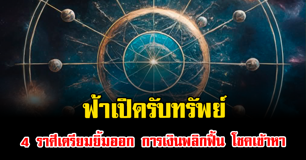 ฟ้าเปิดรับทรัพย์ 4 ราศีเตรียมยิ้มออก การเงินพลิกฟื้น โชคเข้าหา