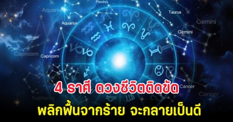 4 ราศี ดวงชีวิตติดขัด พลิกฟื้นจากร้าย จะกลายเป็นดี