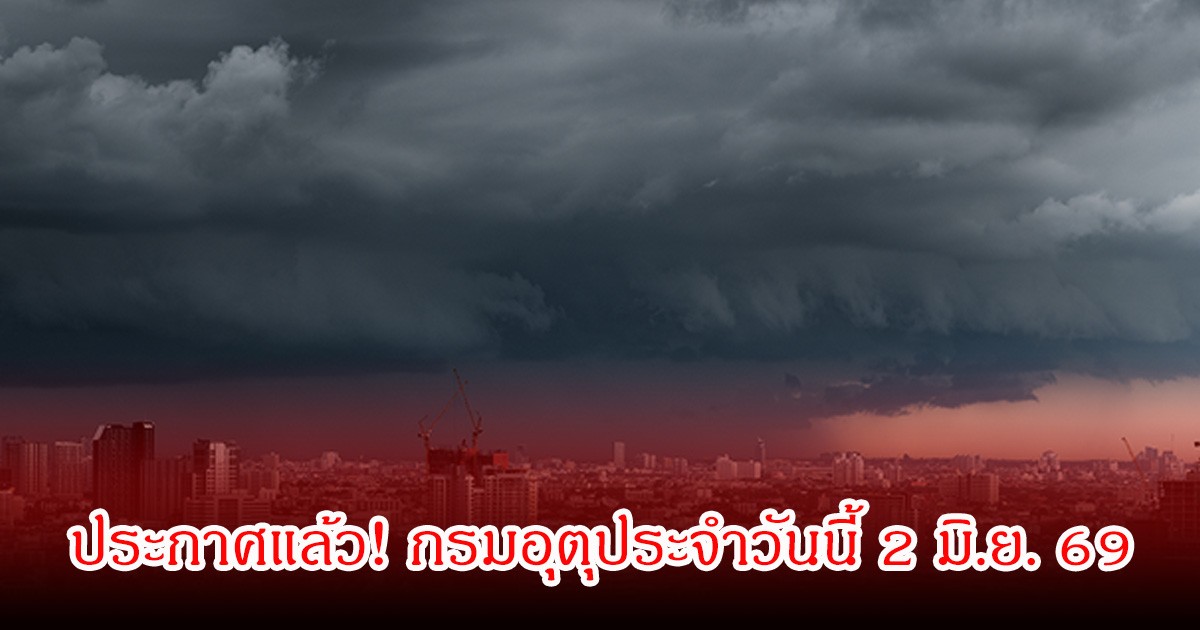 ประกาศแล้ว! กรมอุตุประจำวันนี้ 2 มิ.ย. 69
