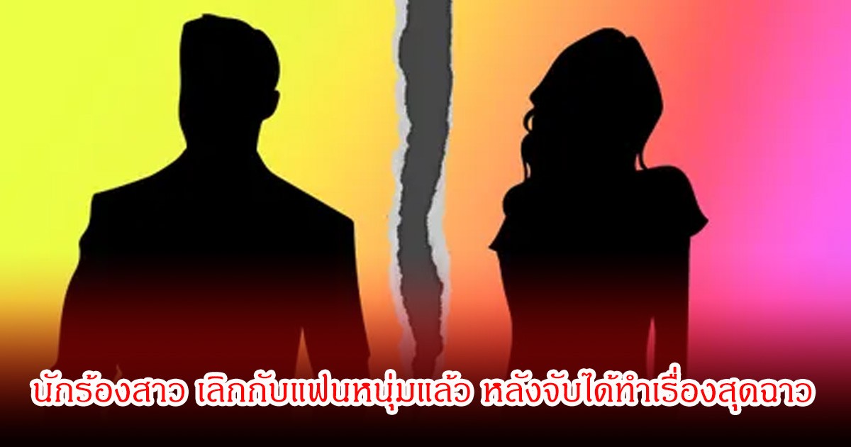 สุดช็อก! นักร้องสาว เลิกกับแฟนหนุ่มแล้ว หลังจับได้ทำเรื่องสุดฉาว