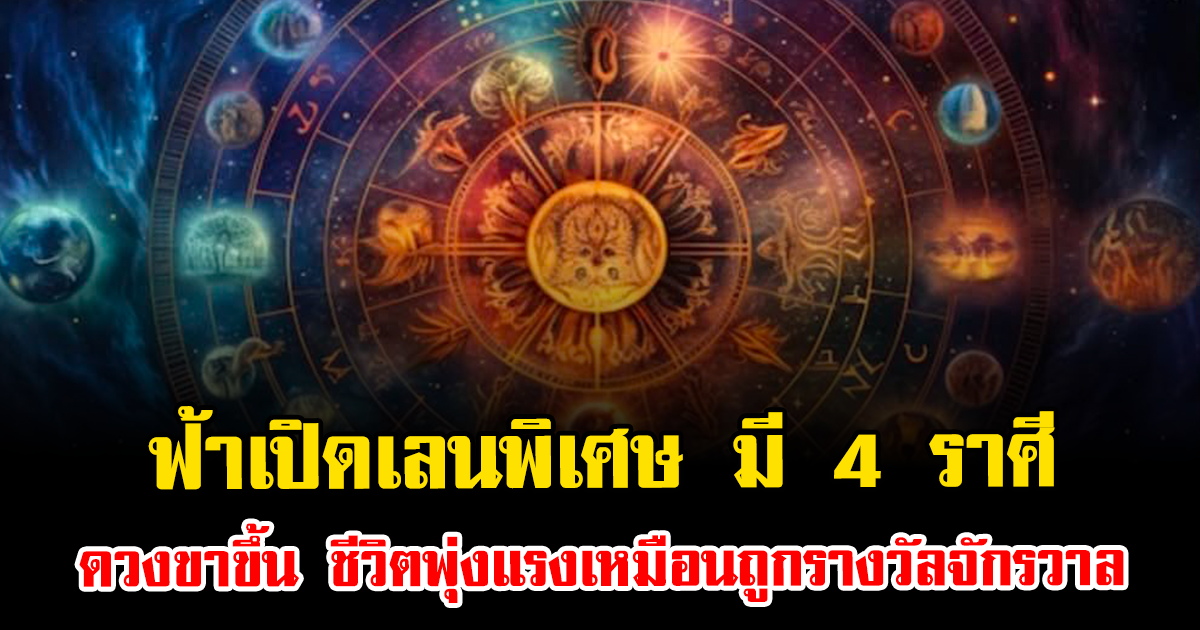ฟ้าเปิดเลนพิเศษ มี 4 ราศีดวงขาขึ้น ชีวิตพุ่งแรงเหมือนถูกรางวัลจักรวาล