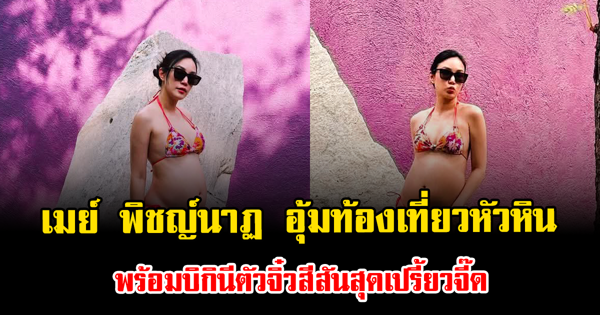 แซ่บอีกแล้ว เมย์ พิชญ์นาฏ อุ้มท้องเที่ยวหัวหิน พร้อมบิกินีตัวจิ๋วสีสันสุดเปรี้ยวจี๊ด