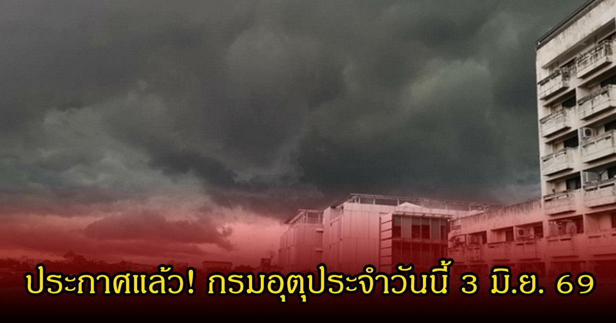 ประกาศแล้ว! กรมอุตุประจำวันนี้ 3 มิ.ย. 69
