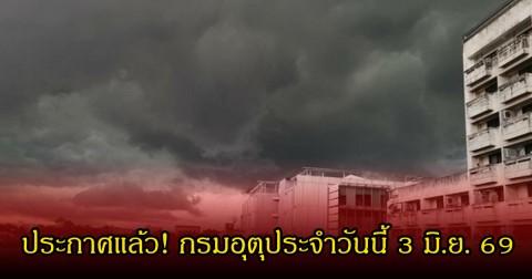 ประกาศแล้ว! กรมอุตุประจำวันนี้ 3 มิ.ย. 69