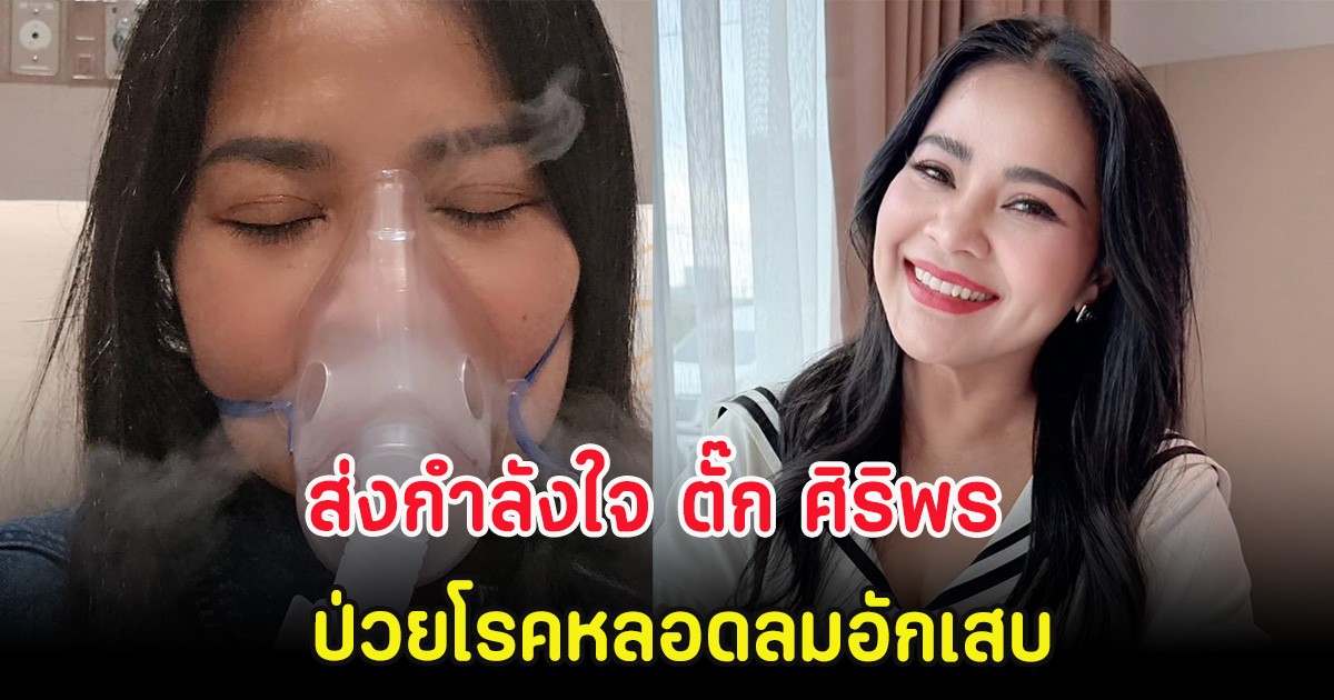 ส่งกำลังใจ ตั๊ก ศิริพร ป่วยโรคหลอดลมอักเสบ ต้องแอดมิท 2 รอบ