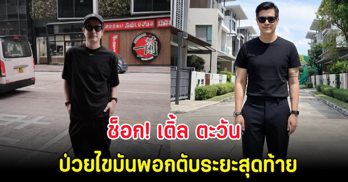 ช็อก! เติ้ล ตะวัน ป่วยไขมันพอกตับระยะสุดท้าย