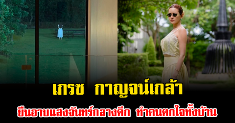 เกรซ กาญจน์เกล้า ยืนอาบแสงจันทร์กลางดึก ทำคนตกใจทั้งบ้าน ดาราดังยังโผล่แซว