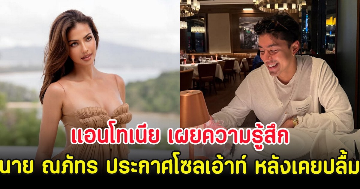 แอนโทเนีย เผยความรู้สึก นาย ณภัทร ประกาศโซลเอ้าท์ หลังเคยปลื้ม