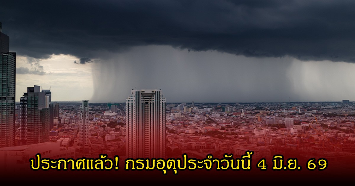 ประกาศแล้ว! กรมอุตุประจำวันนี้ 4 มิ.ย. 69