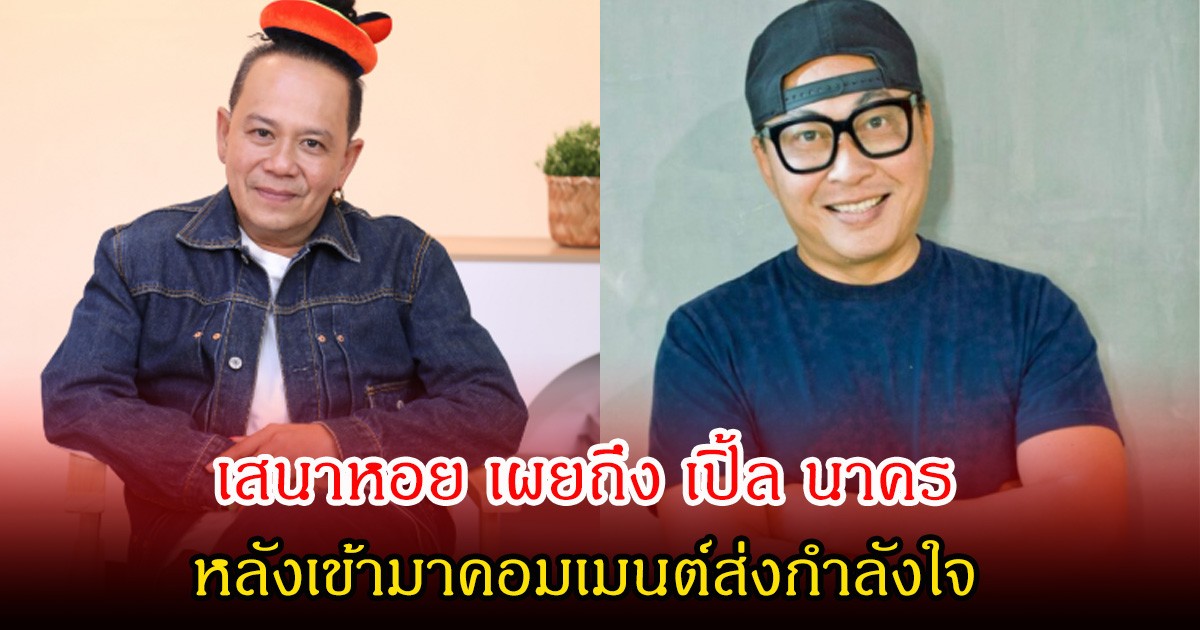 เสนาหอย เผยถึง เปิ้ล นาคร หลังเข้ามาคอมเมนต์ส่งกำลังใจ