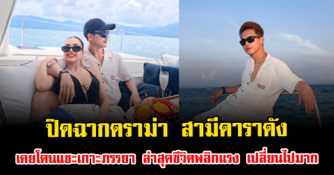 ปิดฉากดราม่า สามีดาราดัง เคยโดนแซะเกาะภรรยา ล่าสุดชีวิตพลิกแรง เปลี่ยนไปมาก