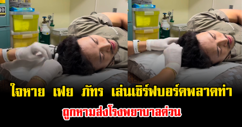 ใจหาย เฟย ภัทร เล่นเซิร์ฟบอร์ดพลาดท่า ถูกหามส่งโรงพยาบาลด่วน