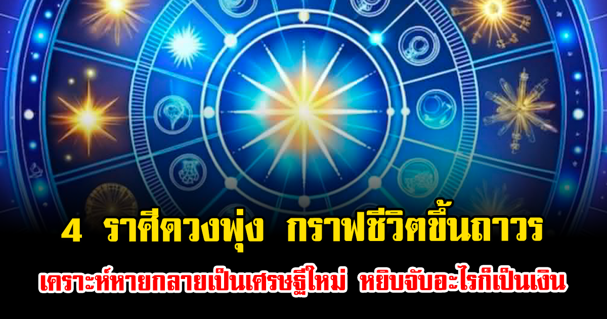เปิด 4 ราศีดวงพุ่ง กราฟชีวิตขึ้นถาวร เคราะห์หายกลายเป็นเศรษฐีใหม่ หยิบจับอะไรก็เป็นเงิน