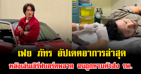 ส่งกำลังใจ เฟย ภัทร อัปเดตอาการล่าสุด หลังเล่นเซิร์ฟบอร์ดพลาด จนถูกหามตัวส่ง รพ.