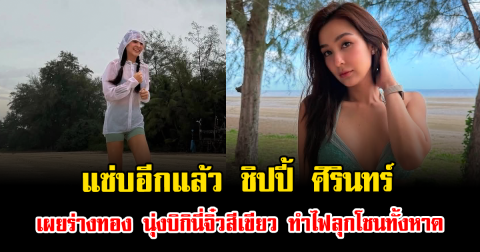 แซ่บอีกแล้ว ชิปปี้ ศิรินทร์ เผยร่างทอง นุ่งบิกินี่จิ๋วสีเขียวเหนี่ยวทรัพย์ ทำไฟลุกโชนทั้งหาด
