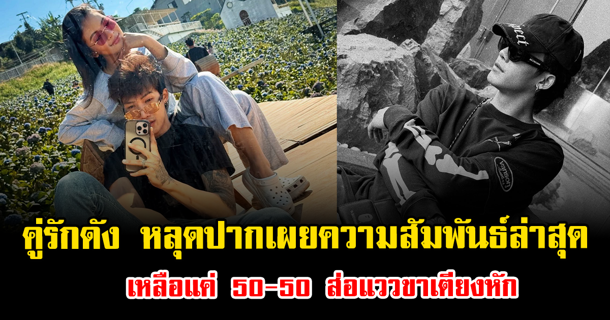 ช็อก คู่รักดัง หลุดปากเผยความสัมพันธ์ล่าสุด เหลือแค่ 50-50 ส่อแววขาเตียงหัก