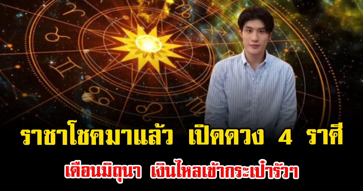 ราชาโชคมาแล้ว เปิดดวง 4 ราศี เดือนมิถุนา เงินไหลเข้ากระเป๋ารัวๆ