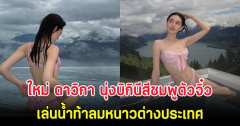 แซ่บมาก!  ใหม่ ดาวิกา นุ่งบิกินีสีชมพูตัวจิ๋ว เล่นน้ำท้าลมหนาวต่างประเทศ