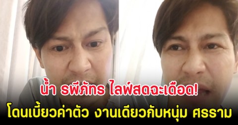 น้ำ รพีภัทร ไลฟ์สดฉะเดือด! โดนเบี้ยวค่าตัว งานเดียวกับหนุ่ม ศรราม