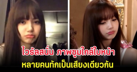 ไวรัลสนั่น ภาพซูมใกล้ใบหน้า ลิซ่า หลายคนทักเป็นเสียงเดียวกัน