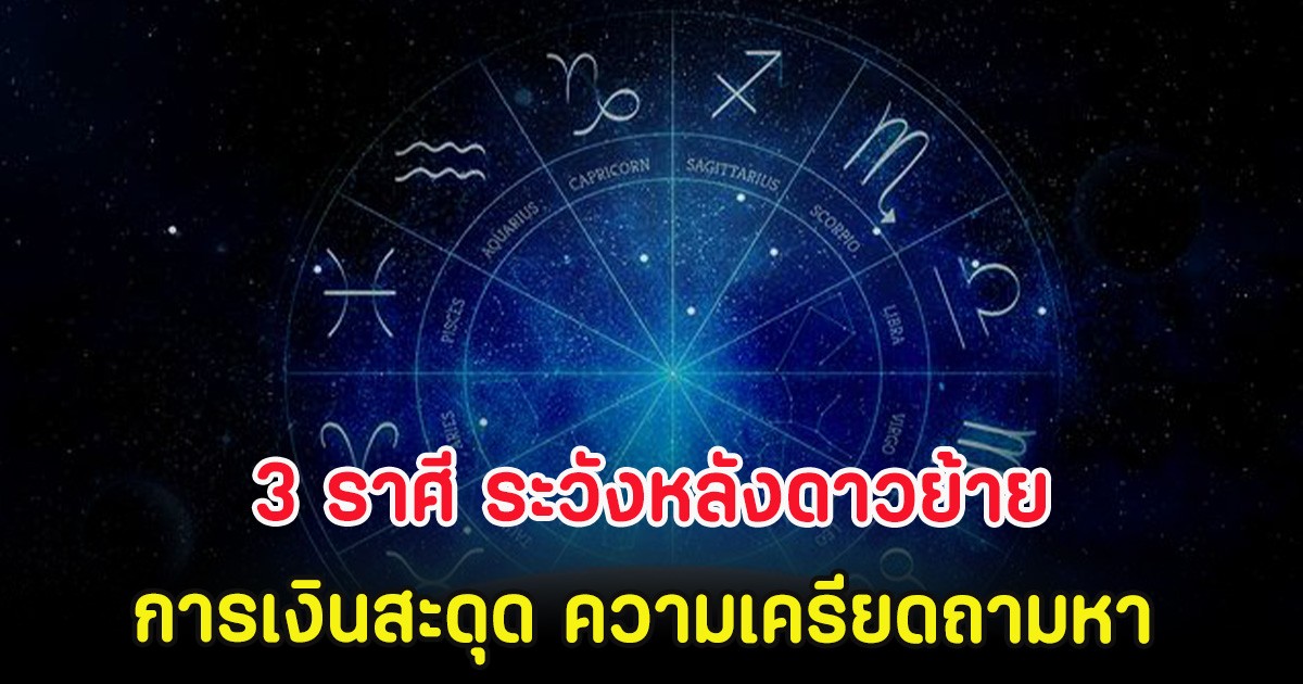 3 ราศี ระวังหลังดาวย้าย การเงินสะดุด ความเครียดถามหา