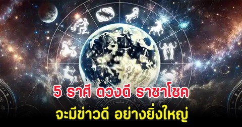 5 ราศี ดวงดี ราชาโชค จะมีข่าวดี อย่างยิ่งใหญ่