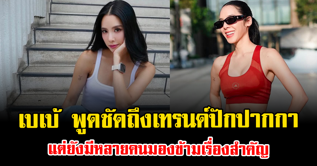 เบเบ้ พูดชัดถึงเทรนด์ปักปากกา แต่ยังมีหลายคนมองข้ามเรื่องสำคัญ