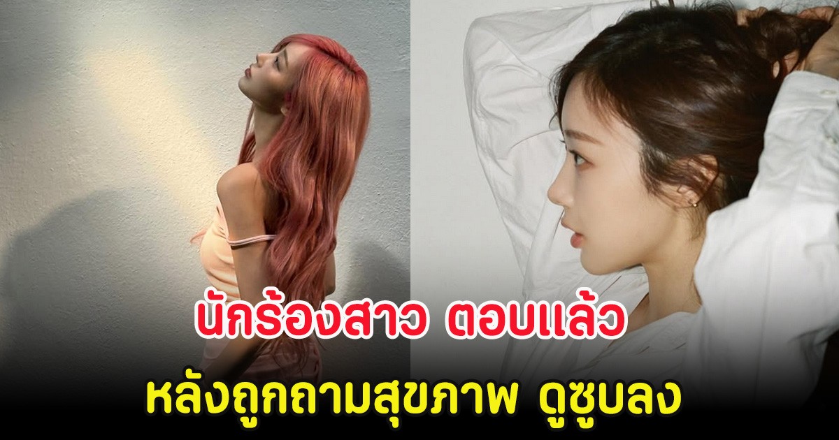 นักร้องสาว ตอบเเล้ว หลังถูกถามสุขภาพ ดูซูบลง (ตปท)