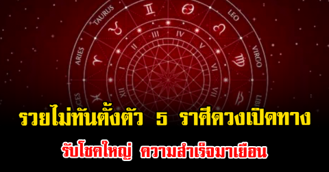 รวยไม่ทันตั้งตัว 5 ราศีดวงเปิดทางรับโชคใหญ่ ความสำเร็จมาเยือน