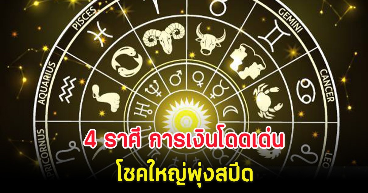 4 ราศี การเงินโดดเด่น โชคใหญ่พุ่งสปีด