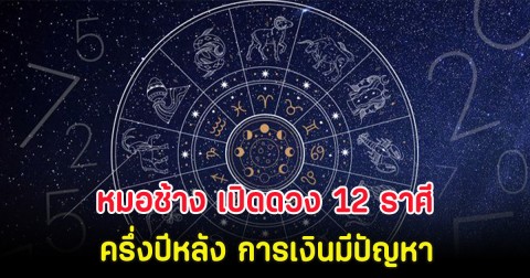 หมอช้าง เปิดดวง 12 ราศี ครึ่งปีหลัง การเงินมีปัญหา