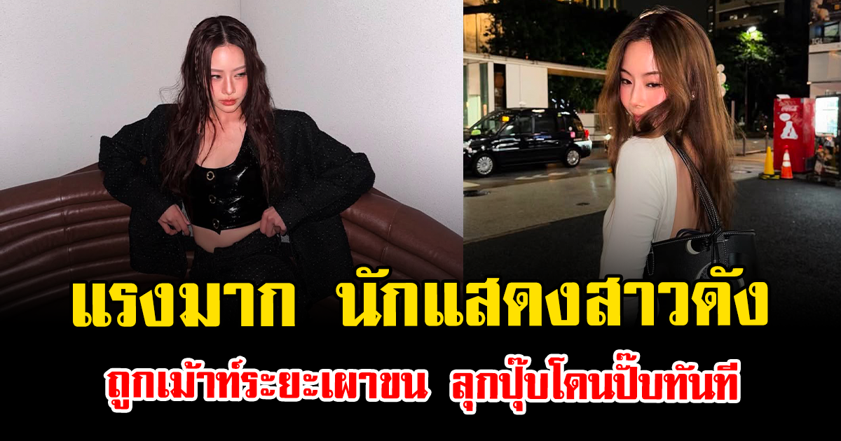 แรงมาก นักแสดงสาวดัง ถูกเม้าท์ระยะเผาขน ลุกปุ๊บโดนปั๊บทันที