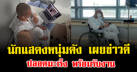 กลับมาแล้ว นักแสดงหนุ่มดัง เผยข่าวดี ปลอดมะเร็ง พร้อมรับงาน