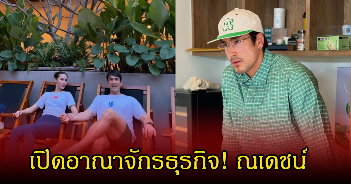 เปิดอาณาจักรธุรกิจ! ณเดชน์ สานฝันสร้างครอบครัว ญาญ่า เคียงข้างตลอด