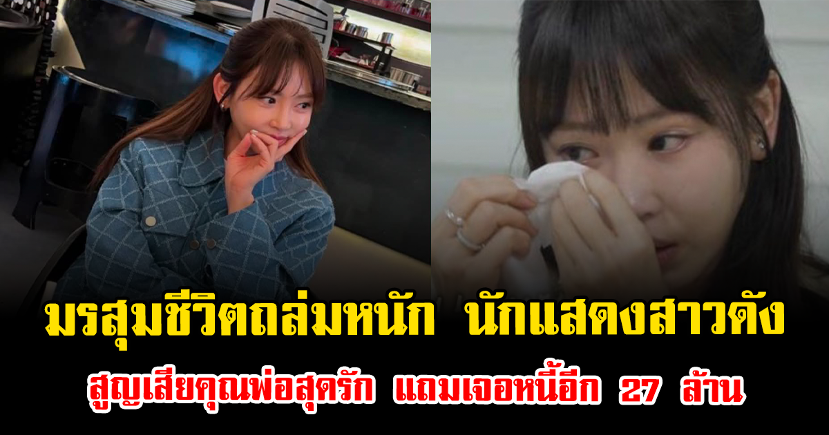 มรสุมชีวิตถล่มหนัก นักแสดงสาวดัง สูญเสียคุณพ่อสุดรัก แถมเจอหนี้อีก 27 ล้าน (ตปท.)