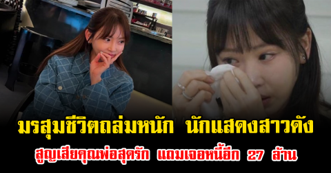 มรสุมชีวิตถล่มหนัก นักแสดงสาวดัง สูญเสียคุณพ่อสุดรัก แถมเจอหนี้อีก 27 ล้าน (ตปท.)